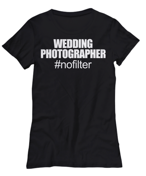 Women and Men Tee Shirt T-Shirt Hoodie Sweatshirt Wedding Photographer #nofilter