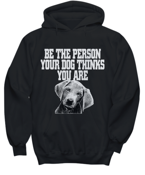 Women and Men Tee Shirt T-Shirt Hoodie Sweatshirt Be The Person Your Dog Thinks You Are