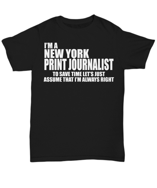 Women and Men Tee Shirt T-Shirt Hoodie Sweatshirt I'm A New York Print Journalist To Save Time Let's Just Assume That I'm Always Right