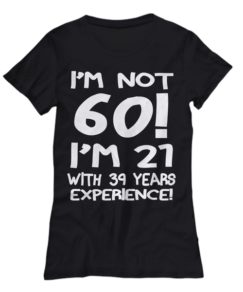 Women and Men Tee Shirt T-Shirt Hoodie Sweatshirt I'm Not 60 I'm 21 With 9 Years Experience