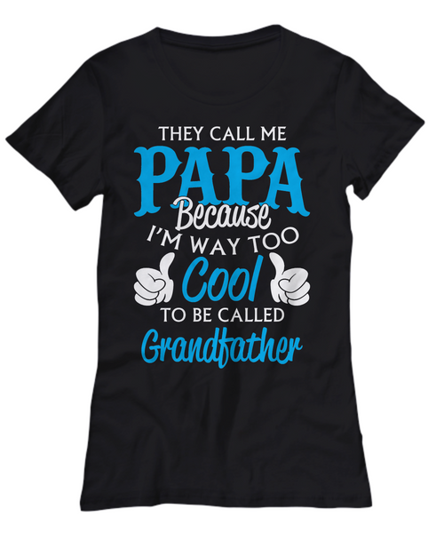 Women and Men Tee Shirt T-Shirt Hoodie Sweatshirt They Call Me Papa Because I'm Way Too Cool To Be Called Grandfather