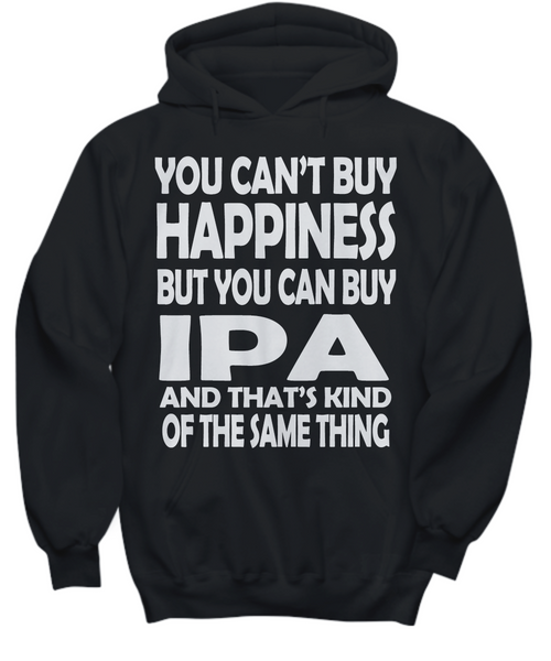 Women and Men Tee Shirt T-Shirt Hoodie Sweatshirt You Can't Buy Happiness But You Can Buy IPA and That's Kind of The Same Thing