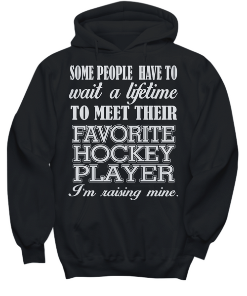 Women and Men Tee Shirt T-Shirt Hoodie Sweatshirt Some Peope Have To Wait A Lifetime To Meet Their Favorite Hockey Player I'm Raising Mine
