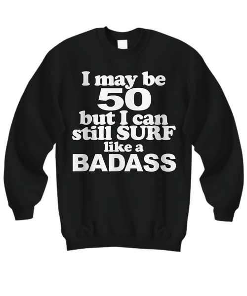Women and Men Tee Shirt T-Shirt Hoodie Sweatshirt I May Be 50 But I Can Still Surf Like a Bad Ass