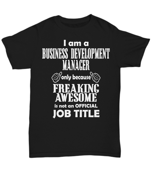 Women and Men Tee Shirt T-Shirt Hoodie Sweatshirt I Am A Business Development Manager Only Because Freaking Awesome Is Not An Official Job Title