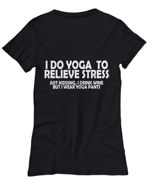 Women and Men Tee Shirt T-Shirt Hoodie Sweatshirt I Do Yoga To Relieve Stress Just Kidding, I Drink Wine But I Wear Yoga Pants