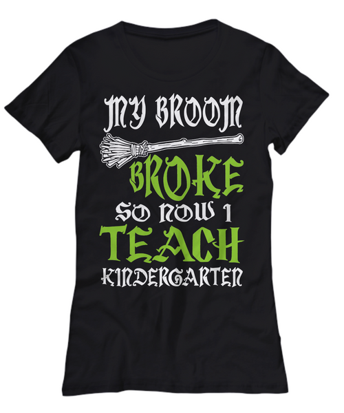 Women and Men Tee Shirt T-Shirt Hoodie Sweatshirt My Broom Broke So Now I Teach Kindergarter