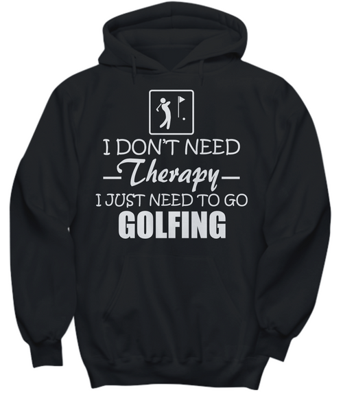 Women and Men Tee Shirt T-Shirt Hoodie Sweatshirt I Don't Need Therapy I Just Need To Go Golfing