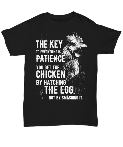 Women and Men Tee Shirt T-Shirt Hoodie Sweatshirt The Key To Everything Is Patience You Get The Chicken By Hatching The Egg Not By Smashing It.