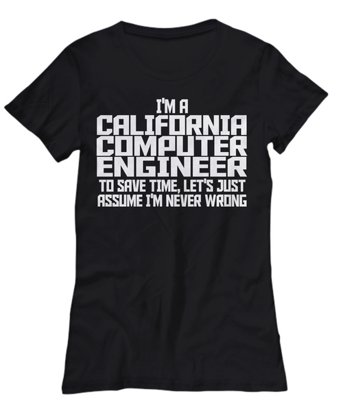 Women and Men Tee Shirt T-Shirt Hoodie Sweatshirt I'm A California Computer Engineer To Save Time, Let's Just Assume I'm Never Wrong