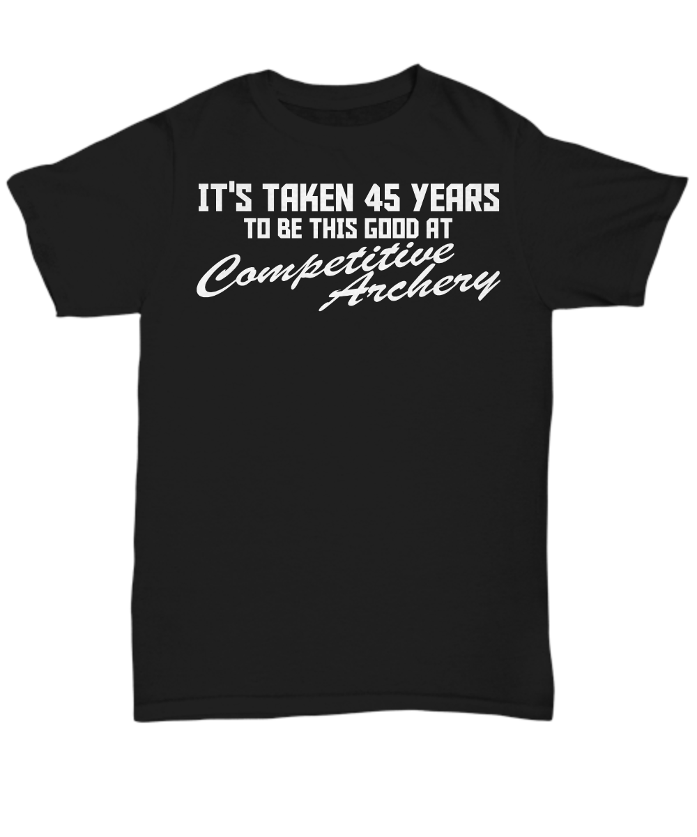 Women and Men Tee Shirt T-Shirt Hoodie Sweatshirt It's Taken 45 Years To BE This Good At Competitive Archery
