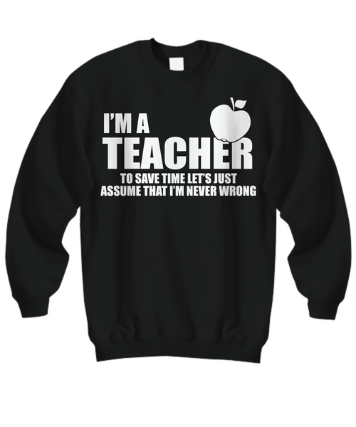 Women and Men Tee Shirt T-Shirt Hoodie Sweatshirt I'm A Teacher To Save Time Let's Just Assume That I'm Never Wrong