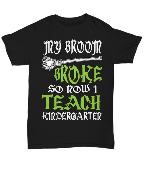 Women and Men Tee Shirt T-Shirt Hoodie Sweatshirt My Broom Broke So Now I Teach Kindergarter