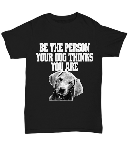 Women and Men Tee Shirt T-Shirt Hoodie Sweatshirt Be The Person Your Dog Thinks You Are