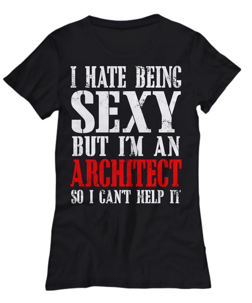 Women and Men Tee Shirt T-Shirt Hoodie Sweatshirt TI Hate Being Sexy But I'm An Architect So I Can't Help It