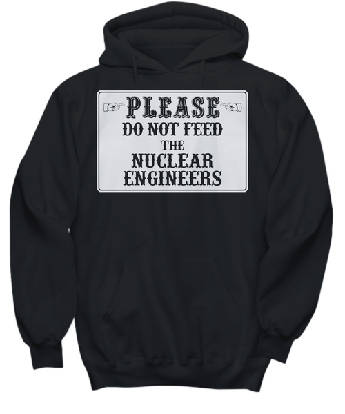 Women and Men Tee Shirt T-Shirt Hoodie Sweatshirt Please Do Not Feed The Nuclear Engineers