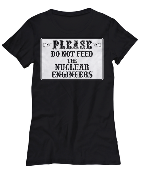 Women and Men Tee Shirt T-Shirt Hoodie Sweatshirt Please Do Not Feed The Nuclear Engineers