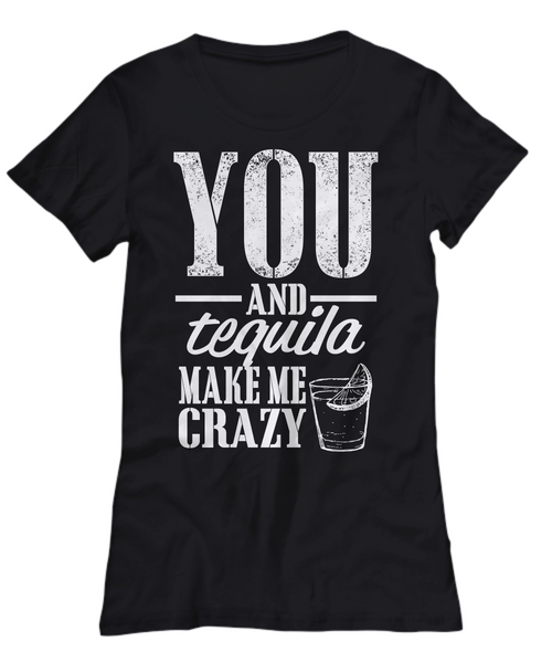 Women and Men Tee Shirt T-Shirt Hoodie Sweatshirt You and Tequila Make Me Crazy