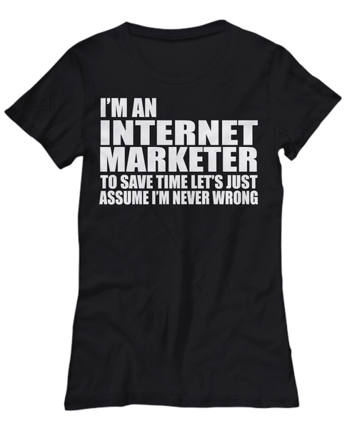 Women and Men Tee Shirt T-Shirt Hoodie Sweatshirt I'm An Internet Marketer To Save Time Let's Just Assume That I'm Never Wrong