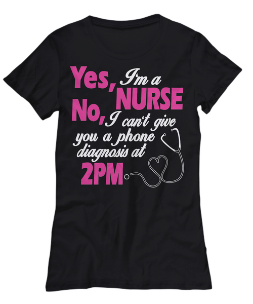 Women and Men Tee Shirt T-Shirt Hoodie Sweatshirt Yes, I'm A Nurse No, I can't Give You A Phone Diagnosis At 2pm