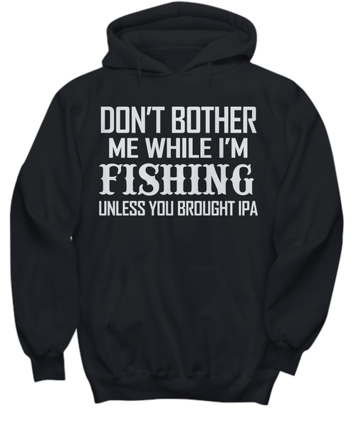 Women and Men Tee Shirt T-Shirt Hoodie Sweatshirt Don't Bother Me While I'm Fishing Unless You Brought Ipa