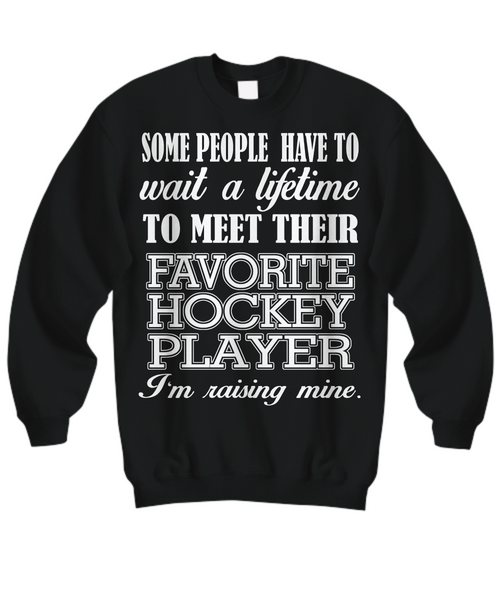Women and Men Tee Shirt T-Shirt Hoodie Sweatshirt Some Peope Have To Wait A Lifetime To Meet Their Favorite Hockey Player I'm Raising Mine